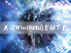 Win10自动下载酷图怎么关闭？关闭下载游戏信息的方法