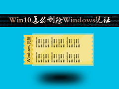 Win10怎么删除Windows凭证？Win10系统怎么管理凭证？