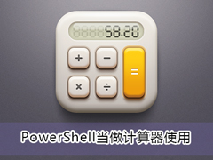 Win10系统下PowerShell怎么当计算器使用？