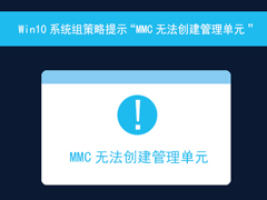 Win10系统组策略提示“MMC无法创建管理单元”怎么解决？