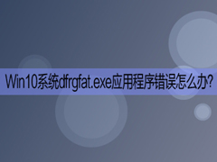 Win10开机提示“dfrgfat.exe应用程序错误”如何处理？