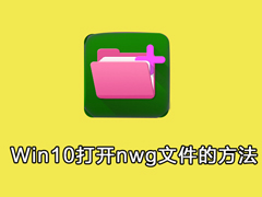 nwg文件如何查看？Win10系统打开nwg文件的操作方法