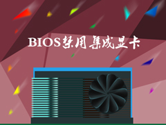 如何屏蔽集成显卡？Win7系统BIOS禁用集成显卡的方法