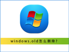 怎么删除windows.old？Win7删除windows.old文件的正确方式