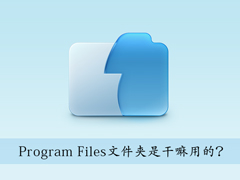 Win7系统C盘中的Program Files文件夹是干嘛用的？怎么删除？