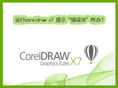 Win7运行coreldraw x7时提示“错误38”如何解决？