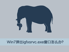 Win7系统突然弹出igfxsrvc.exe窗口怎么办？