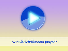 如何卸载media player？Win8卸载media player的操作方法