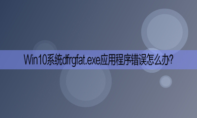 Win10开机提示“dfrgfat.exe应用程序错误”如何处理？