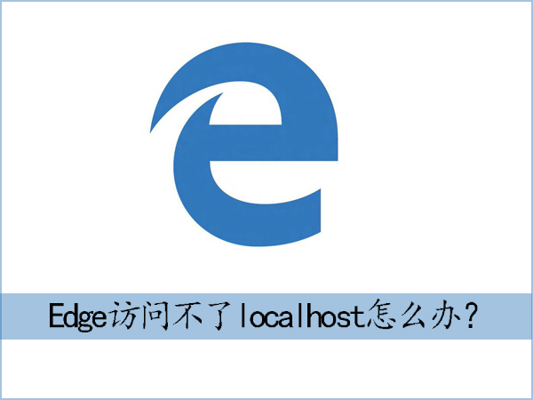 Win10系统下Edge浏览器访问不了localhost怎么办？