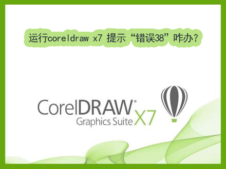 Win7运行coreldraw x7时提示“错误38”如何解决？